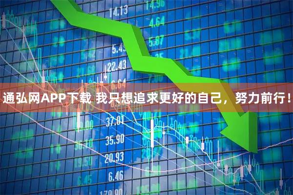 通弘网APP下载 我只想追求更好的自己，努力前行！