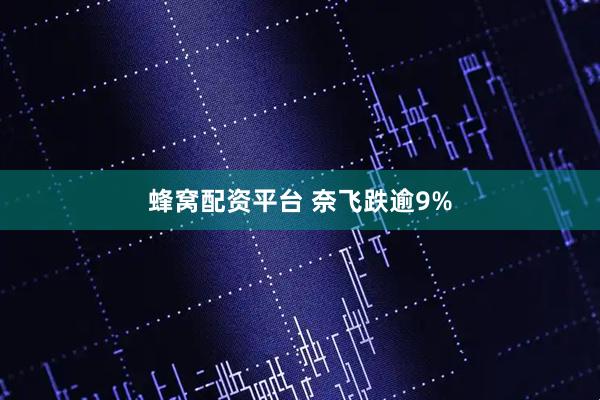 蜂窝配资平台 奈飞跌逾9%