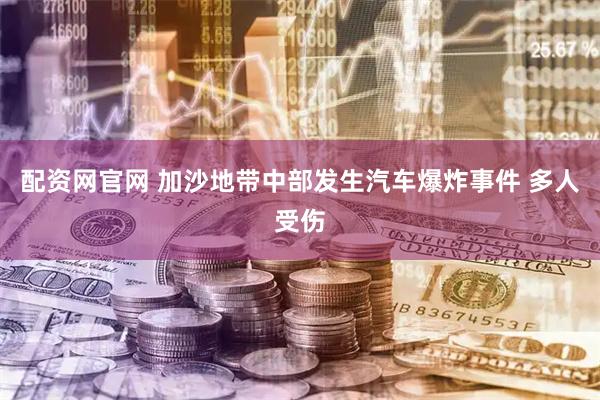 配资网官网 加沙地带中部发生汽车爆炸事件 多人受伤