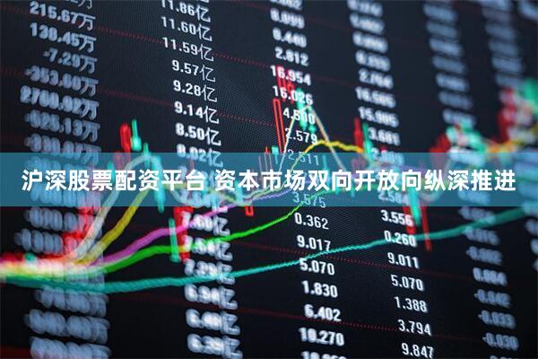 沪深股票配资平台 资本市场双向开放向纵深推进