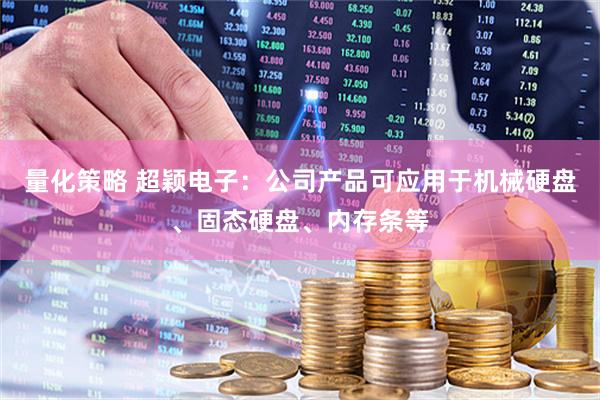 量化策略 超颖电子：公司产品可应用于机械硬盘、固态硬盘、内存条等