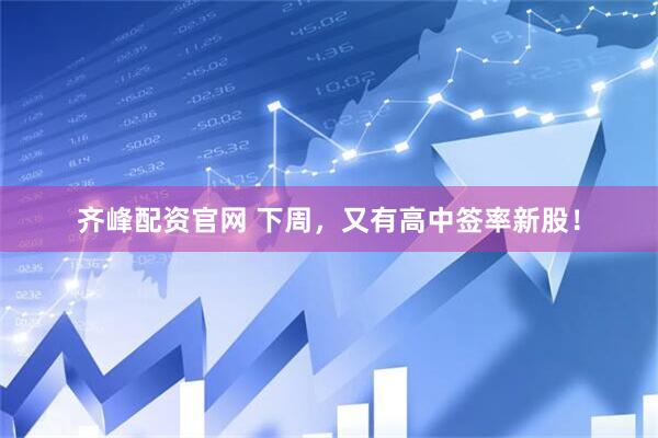 齐峰配资官网 下周，又有高中签率新股！