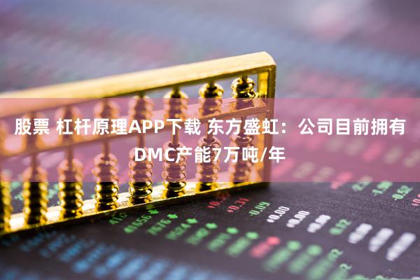 股票 杠杆原理APP下载 东方盛虹：公司目前拥有DMC产能7万吨/年