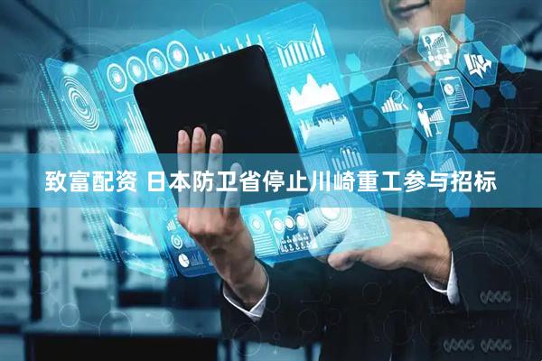 致富配资 日本防卫省停止川崎重工参与招标