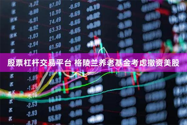 股票杠杆交易平台 格陵兰养老基金考虑撤资美股